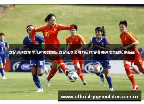 女足球迷数量呈几何级数增长 女足比赛吸引力日益增强 关注度突破历史新高
